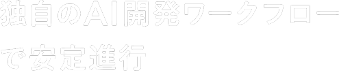 独自のAI開発ワークフローで安定進行